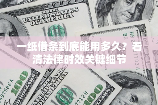 武汉一纸借条到底能用多久？看清法律时效关键细节