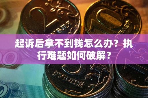 武汉起诉后拿不到钱怎么办?执行难题如何破解? 武汉起诉后拿不到钱怎么办?执行难题如何破解?