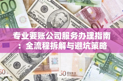 武汉专业要账公司服务办理指南：全流程拆解与避坑策略