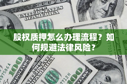 武汉股权质押怎么办理流程？如何规避法律风险？