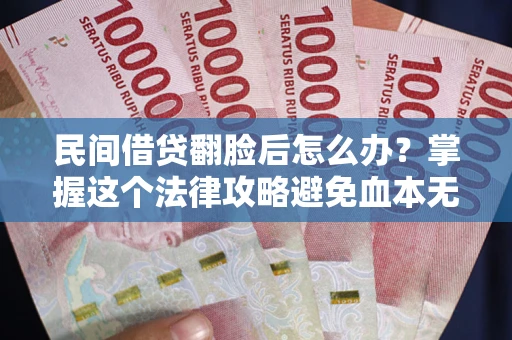 武汉民间借贷翻脸后怎么办？掌握这个法律攻略避免血本无归