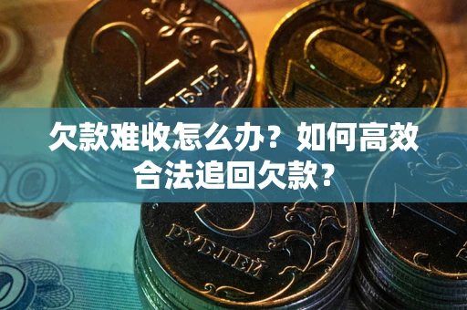 武汉欠款难收怎么办？如何高效合法追回欠款？