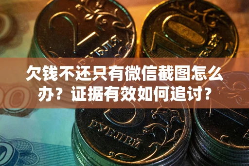 武汉欠钱不还只有微信截图怎么办？证据有效如何追讨？