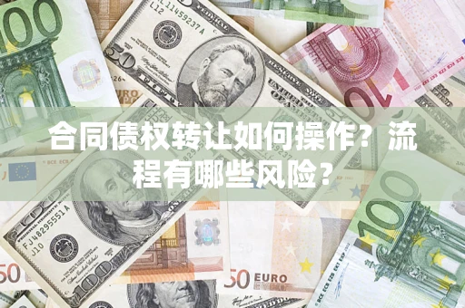 武汉合同债权转让如何操作？流程有哪些风险？