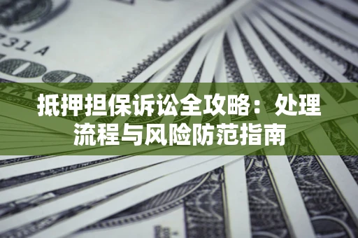 武汉抵押担保诉讼全攻略：处理流程与风险防范指南