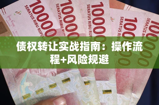 武汉债权转让实战指南：操作流程+风险规避