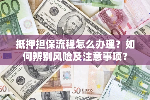 武汉抵押担保流程怎么办理？如何辨别风险及注意事项？
