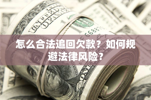 武汉怎么合法追回欠款？如何规避法律风险？