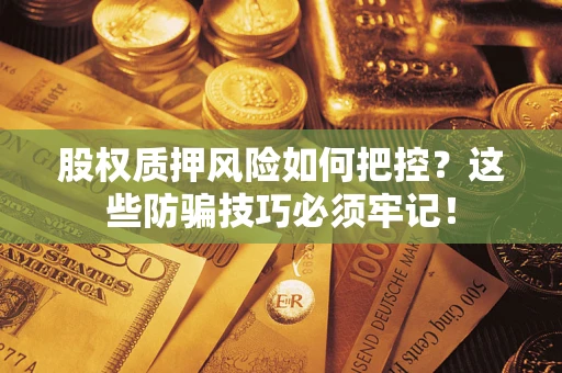 武汉股权质押风险如何把控？这些防骗技巧必须牢记！