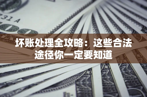 武汉坏账处理全攻略：这些合法途径你一定要知道