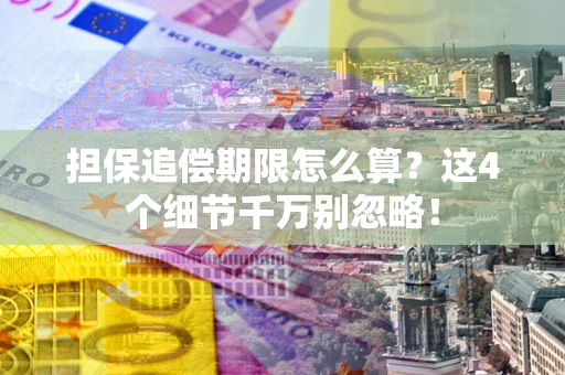 武汉担保追偿期限怎么算?这4个细节千万别忽略! 武汉担保追偿期限怎么算?这4个细节千万别忽略!