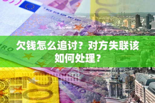 武汉欠钱怎么追讨？对方失联该如何处理？