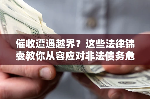 武汉催收遭遇越界？这些法律锦囊教你从容应对非法债务危机
