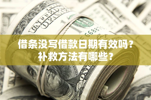 武汉借条没写借款日期有效吗?补救方法有哪些? 武汉借条没写借款日期有效吗?补救方法有哪些?