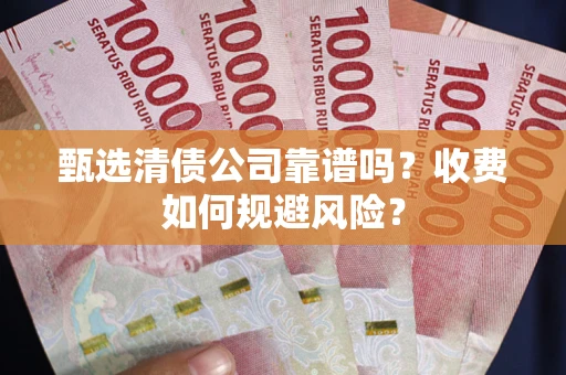武汉甄选清债公司靠谱吗？收费如何规避风险？