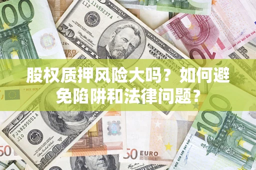 武汉股权质押风险大吗？如何避免陷阱和法律问题？