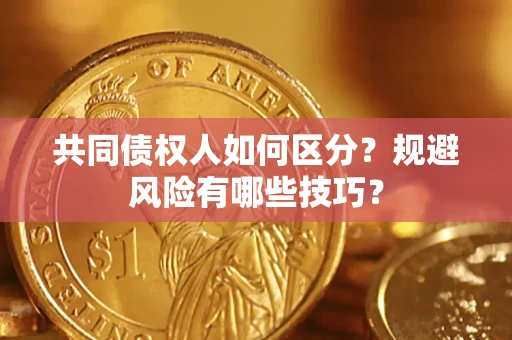 武汉共同债权人如何区分？规避风险有哪些技巧？