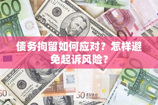 武汉债务拘留如何应对？怎样避免起诉风险？