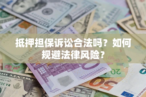 武汉抵押担保诉讼合法吗？如何规避法律风险？