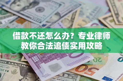 武汉借款不还怎么办？专业律师教你合法追债实用攻略