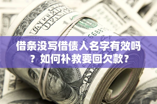 武汉借条没写借债人名字有效吗？如何补救要回欠款？