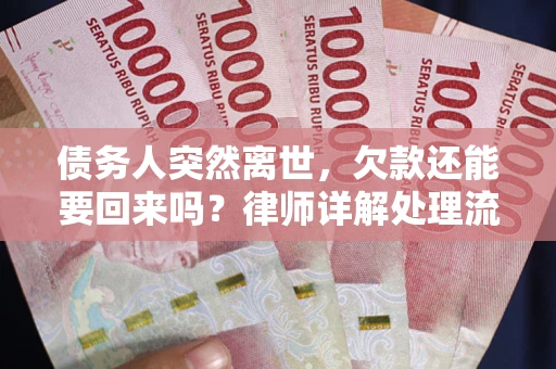 武汉债务人突然离世，欠款还能要回来吗？律师详解处理流程