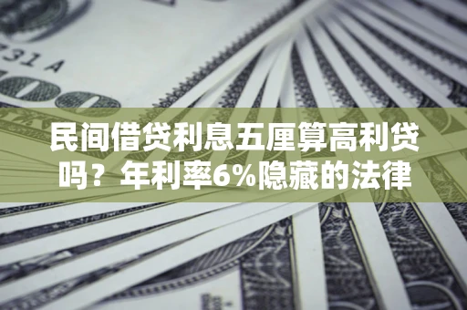 武汉民间借贷利息五厘算高利贷吗？年利率6%隐藏的法律风险全解析