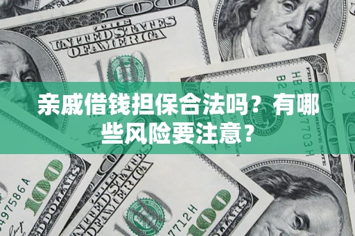 武汉亲戚借钱担保合法吗？有哪些风险要注意？