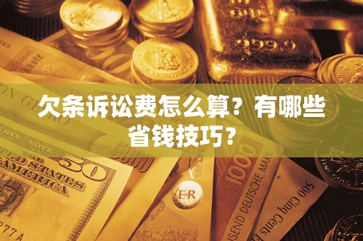 武汉欠条诉讼费怎么算？有哪些省钱技巧？