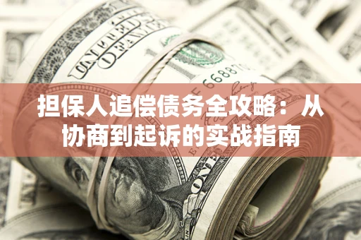 武汉担保人追偿债务全攻略:从协商到起诉的实战指南 武汉担保人追偿债务全攻略:从协商到起诉的实战指南