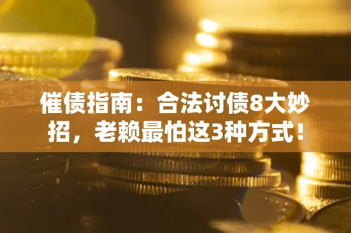 武汉催债指南：合法讨债8大妙招，老赖最怕这3种方式！