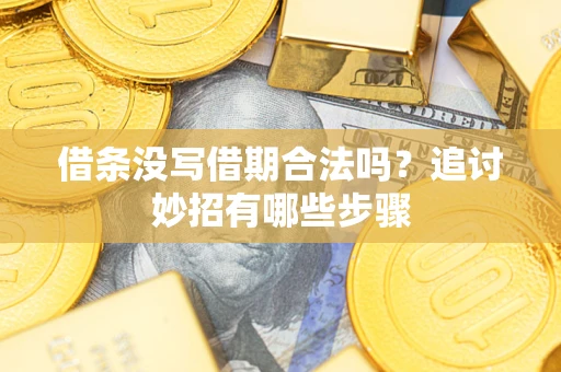 武汉借条没写借期合法吗？追讨妙招有哪些步骤
