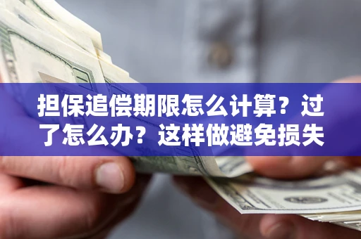 武汉担保追偿期限怎么计算？过了怎么办？这样做避免损失！