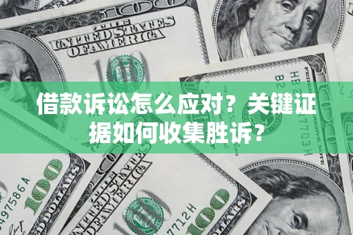 武汉借款诉讼怎么应对？关键证据如何收集胜诉？