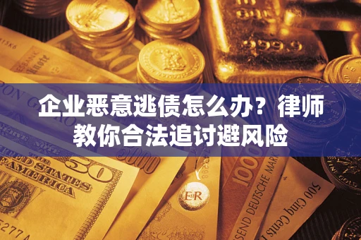 武汉企业恶意逃债怎么办？律师教你合法追讨避风险