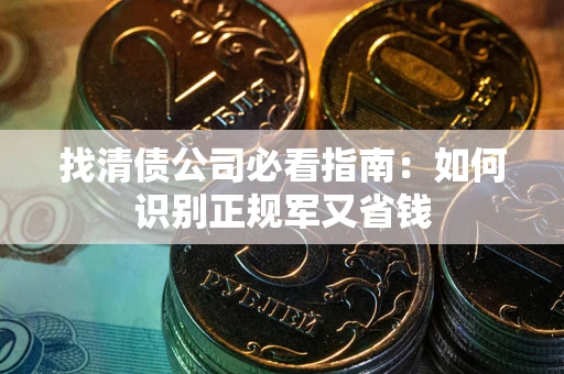 武汉找清债公司必看指南：如何识别正规军又省钱