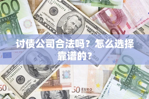 武汉讨债公司合法吗？怎么选择靠谱的？