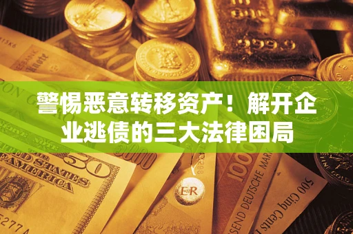 武汉警惕恶意转移资产！解开企业逃债的三大法律困局