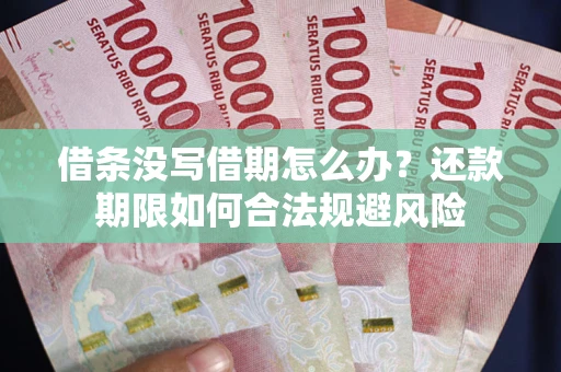 武汉借条没写借期怎么办？还款期限如何合法规避风险