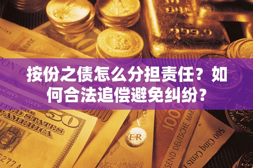 武汉按份之债怎么分担责任？如何合法追偿避免纠纷？