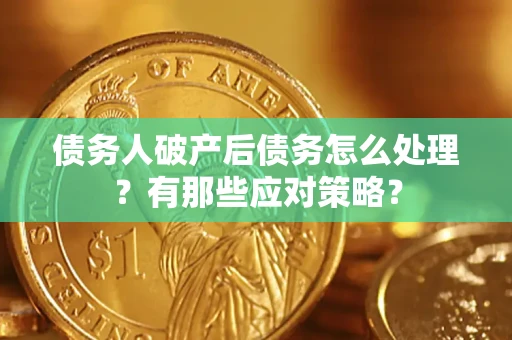 武汉债务人破产后债务怎么处理？有那些应对策略？