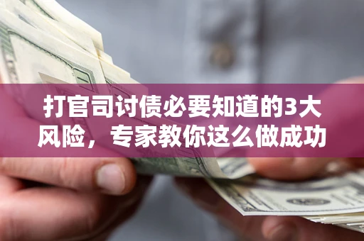 武汉打官司讨债必要知道的3大风险，专家教你这么做成功率飙升
