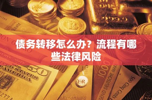 武汉债务转移怎么办？流程有哪些法律风险