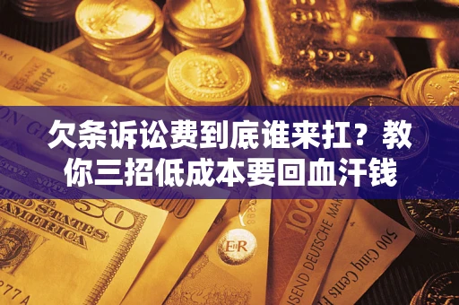 武汉欠条诉讼费到底谁来扛？教你三招低成本要回血汗钱